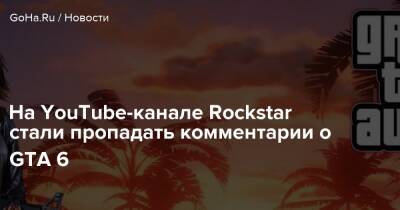 На YouTube-канале Rockstar стали пропадать комментарии о GTA 6 - goha.ru