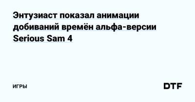 Энтузиаст показал анимации добиваний времён альфа-версии Serious Sam 4 — Игры на DTF - dtf.ru