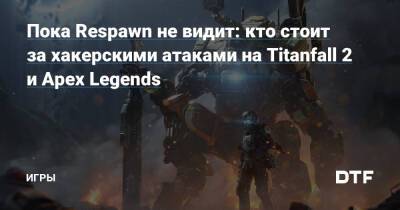 Пока Respawn не видит: кто стоит за хакерскими атаками на Titanfall 2 и Apex Legends — Игры на DTF - dtf.ru