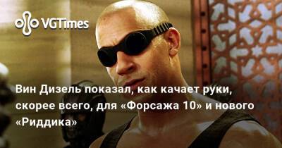 Вин Дизель (Vin Diesel) - Вин Дизель - Вин Дизель показал, как качает руки, скорее всего, для «Форсажа 10» и нового «Риддика» - vgtimes.ru - Англия
