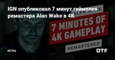 Alan Wake Remastered - IGN опубликовал 7 минут геймплея ремастера Alan Wake в 4K — Игры на DTF - dtf.ru