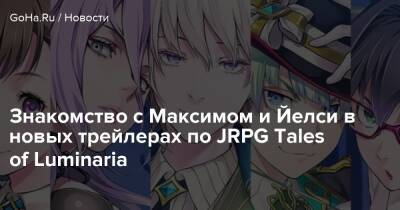 Знакомство с Максимом и Йелси в новых трейлерах по JRPG Tales of Luminaria - goha.ru