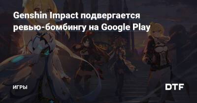 Genshin Impact подвергается ревью-бомбингу на Google Play — Игры на DTF - dtf.ru