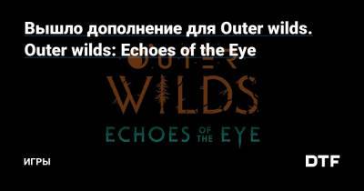 Вышло дополнение для Outer wilds. Outer wilds: Echoes of the Eye — Игры на DTF - dtf.ru