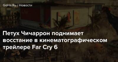 Антон Кастильо - Петух Чичаррон поднимает восстание в кинематографическом трейлере Far Cry 6 - goha.ru