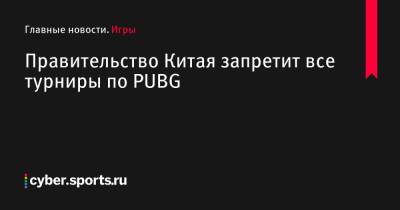 Правительство Китая запретит все турниры по PUBG - cyber.sports.ru - Китай