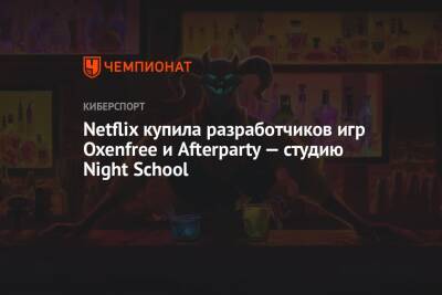 Netflix купила разработчиков игр Oxenfree и Afterparty — студию Night School - championat.com