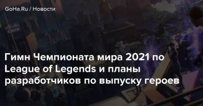 Гимн Чемпионата мира 2021 по League of Legends и планы разработчиков по выпуску героев - goha.ru - Сша - Рейкьявик - Исландия