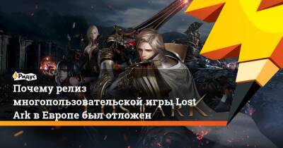 Почему релиз многопользовательской игры Lost Ark в Европе был отложен - ridus.ru - Россия