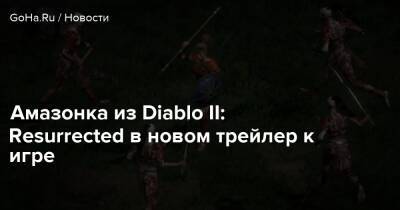 Амазонка из Diablo II: Resurrected в новом трейлер к игре - goha.ru