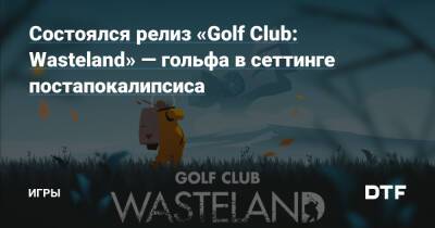 Состоялся релиз «Golf Club: Wasteland» — гольфа в сеттинге постапокалипсиса — Игры на DTF - dtf.ru