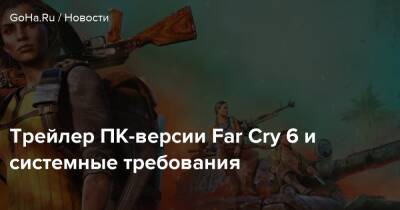 Антон Кастилло - Трейлер ПК-версии Far Cry 6 и системные требования - goha.ru