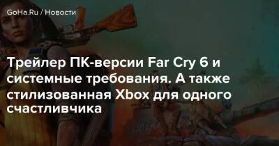 Антон Кастилло - Трейлер ПК-версии Far Cry 6 и системные требования. А также стилизованная Xbox для одного счастливчика - goha.ru