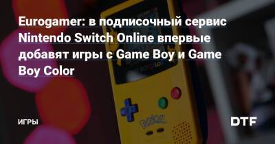 Eurogamer: в подписочный сервис Nintendo Switch Online впервые добавят игры с Game Boy и Game Boy Color — Игры на DTF - dtf.ru