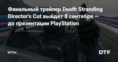 Финальный трейлер Death Stranding Director's Cut выйдет 8 сентября — до презентации PlayStation — Игры на DTF - dtf.ru