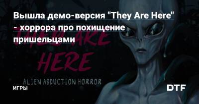 Вышла демо-версия "They Are Here" - хоррора про похищение пришельцами — Игры на DTF - dtf.ru - Сша