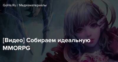 [Видео] Собираем идеальную MMORPG - goha.ru