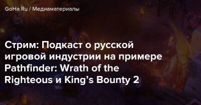 Крис Авеллон - Стрим: Подкаст о русской игровой индустрии на примере Pathfinder: Wrath of the Righteous и King’s Bounty 2 - goha.ru - Китай