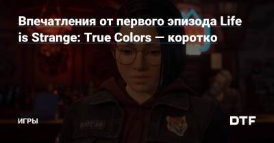 Впечатления от первого эпизода Life is Strange: True Colors — коротко — Игры на DTF - dtf.ru