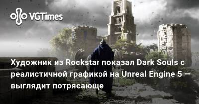 Джонатан Грегори Бик (Jonathon Bick) - Художник из Rockstar показал Dark Souls с реалистичной графикой на Unreal Engine 5 — выглядит потрясающе - vgtimes.ru