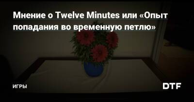 Мнение о Twelve Minutes или «Опыт попадания во временную петлю» — Игры на DTF - dtf.ru
