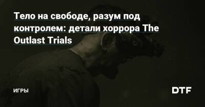 Red Barrels - Тело на свободе, разум под контролем: детали хоррора The Outlast Trials — Игры на DTF - dtf.ru