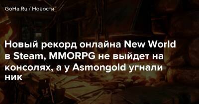 Новый рекорд онлайна New World в Steam, MMORPG не выйдет на консолях, а у Asmongold угнали ник - goha.ru