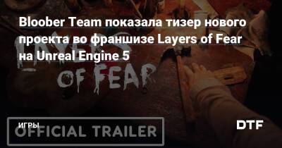 Bloober Team показала тизер нового проекта во франшизе Layers of Fear на Unreal Engine 5 — Игры на DTF - dtf.ru
