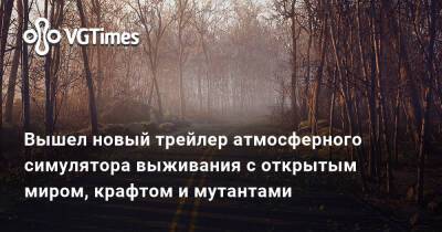 Вышел новый трейлер атмосферного симулятора выживания с открытым миром, крафтом и мутантами - vgtimes.ru