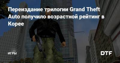 Переиздание трилогии Grand Theft Auto получило возрастной рейтинг в Корее — Игры на DTF - dtf.ru - Южная Корея - Корея