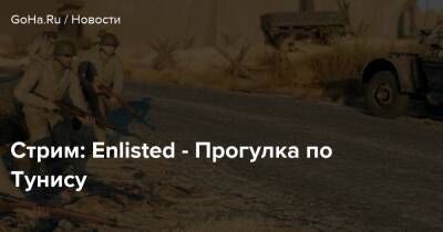 Стрим: Enlisted - Прогулка по Тунису - goha.ru - Тунис - Тунисская Республика