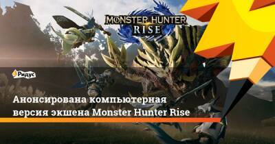 Анонсирована компьютерная версия экшена Monster Hunter Rise - ridus.ru - Tokyo