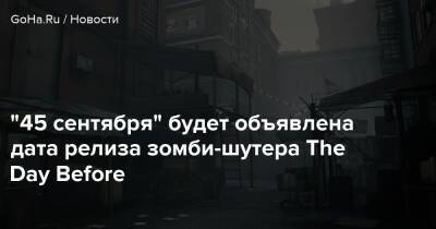 "45 сентября" будет объявлена дата релиза зомби-шутера The Day Before - goha.ru