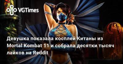 Девушка показала косплей Китаны из Mortal Kombat 11 и собрала десятки тысяч лайков на Reddit - vgtimes.ru