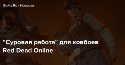 “Суровая работа” для ковбоев Red Dead Online - goha.ru