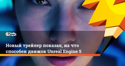 Новый трейлер показал, на что способен движок Unreal Engine 5 - ridus.ru