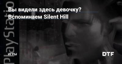 Вы видели здесь девочку? Вспоминаем Silent Hill — Игры на DTF - dtf.ru