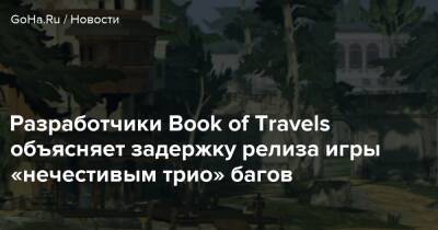 Разработчики Book of Travels объясняет задержку релиза игры «нечестивым трио» багов - goha.ru