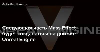 Джефф Инсайдер - Следующая часть Mass Effect будет создаваться на движке Unreal Engine - goha.ru