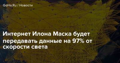 Илон Маск - Интернет Илона Маска будет передавать данные на 97% от скорости света - goha.ru