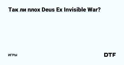 Так ли плох Deus Ex Invisible War? — Игры на DTF - dtf.ru