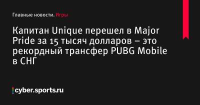 Капитан Unique перешел в Major Pride за 15 тысяч долларов – это рекордный трансфер PUBG Mobile в СНГ - cyber.sports.ru - Снг - Казахстан