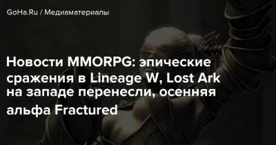 Новости MMORPG: эпические сражения в Lineage W, Lost Ark на западе перенесли, осенняя альфа Fractured - goha.ru