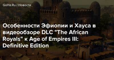 Особенности Эфиопии и Хауса в видеообзоре DLC “The African Royals” к Age of Empires III: Definitive Edition - goha.ru - Эфиопия