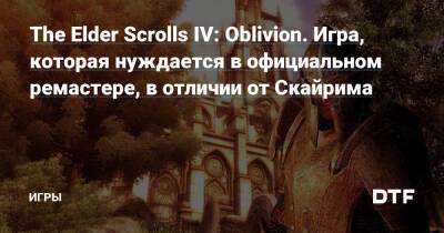 The Elder Scrolls IV: Oblivion. Игра, которая нуждается в официальном ремастере, в отличии от Скайрима — Игры на DTF - dtf.ru
