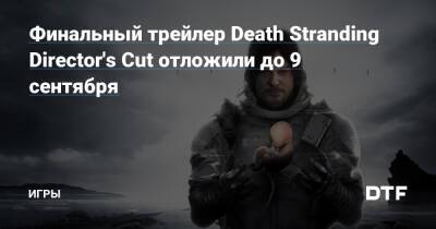 Хидео Кодзим - Финальный трейлер Death Stranding Director's Cut отложили до 9 сентября — Игры на DTF - dtf.ru