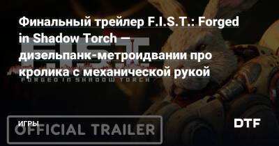 Финальный трейлер F.I.S.T.: Forged in Shadow Torch — дизельпанк-метроидвании про кролика с механической рукой — Игры на DTF - dtf.ru