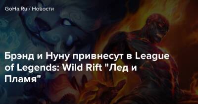 Брэнд и Нуну привнесут в League of Legends: Wild Rift “Лед и Пламя” - goha.ru