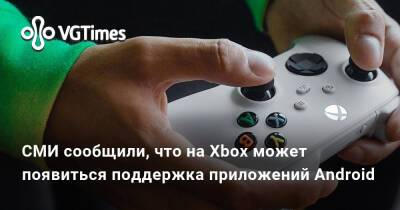 СМИ сообщили, что на Xbox может появиться поддержка приложений Android - vgtimes.ru
