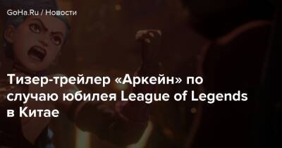 Брайан Райт - Тизер-трейлер «Аркейн» по случаю юбилея League of Legends в Китае - goha.ru - Китай